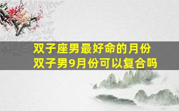 双子座男最好命的月份 双子男9月份可以复合吗